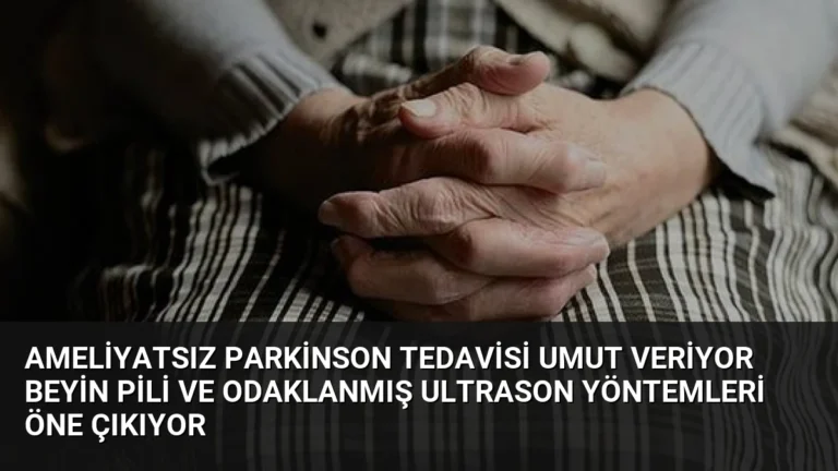 Ameliyatsız Parkinson Tedavisi Umut Veriyor Beyin Pili ve Odaklanmış Ultrason Yöntemleri Öne Çıkıyor