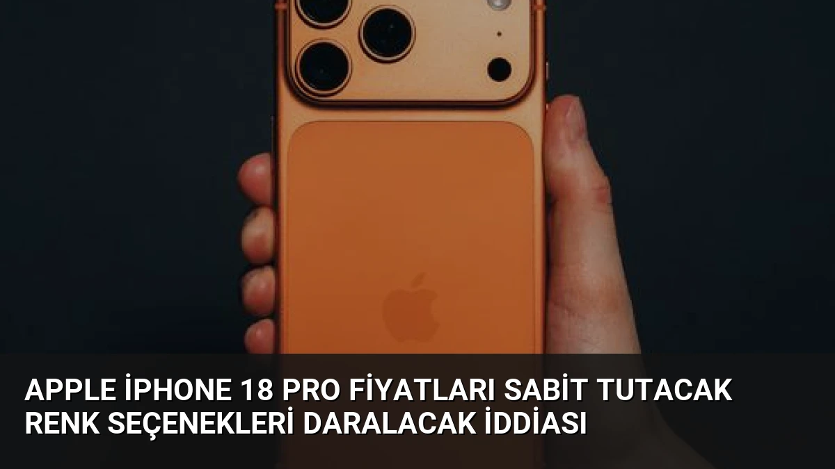 Apple iPhone 18 Pro Fiyatları Sabit Tutacak Renk Seçenekleri Daralacak İddiası