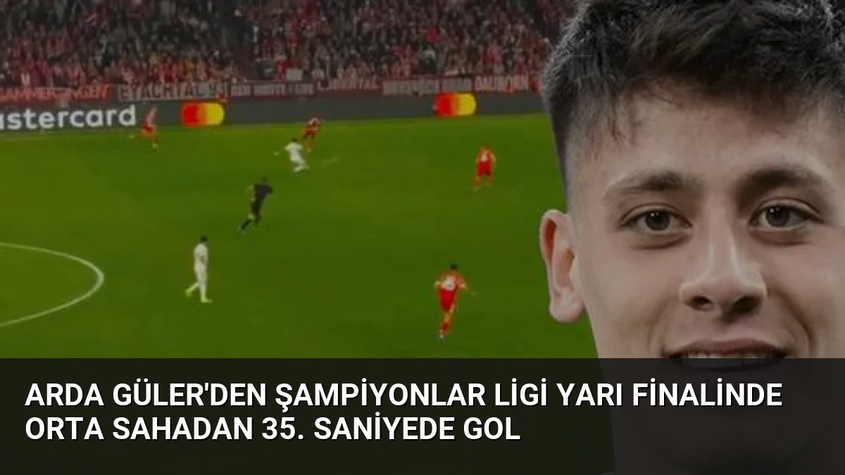 Arda Güler’den Şampiyonlar Ligi Yarı Finalinde Orta Sahadan 35. Saniyede Gol