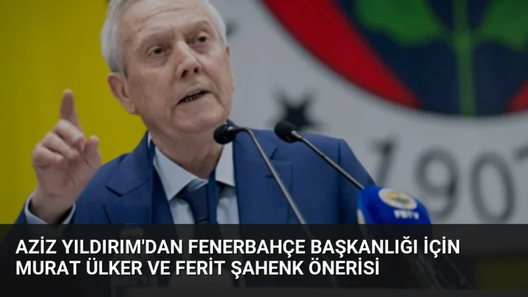 Aziz Yıldırım’dan Fenerbahçe Başkanlığı İçin Murat Ülker ve Ferit Şahenk Önerisi