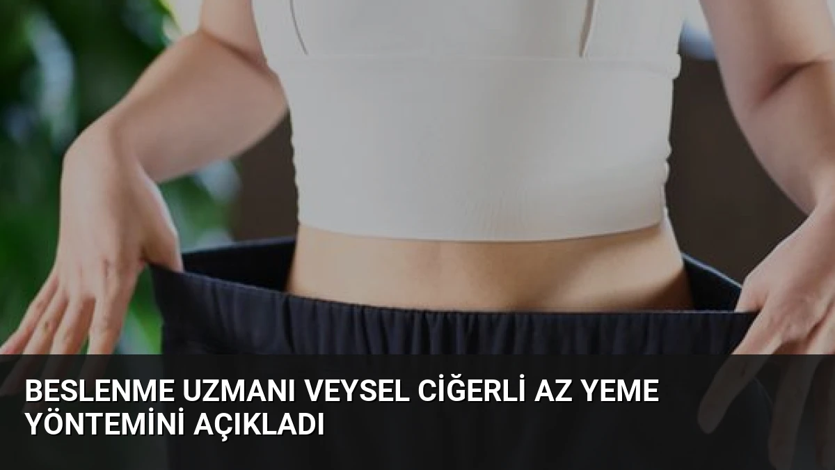 Beslenme Uzmanı Veysel Ciğerli Az Yeme Yöntemini Açıkladı