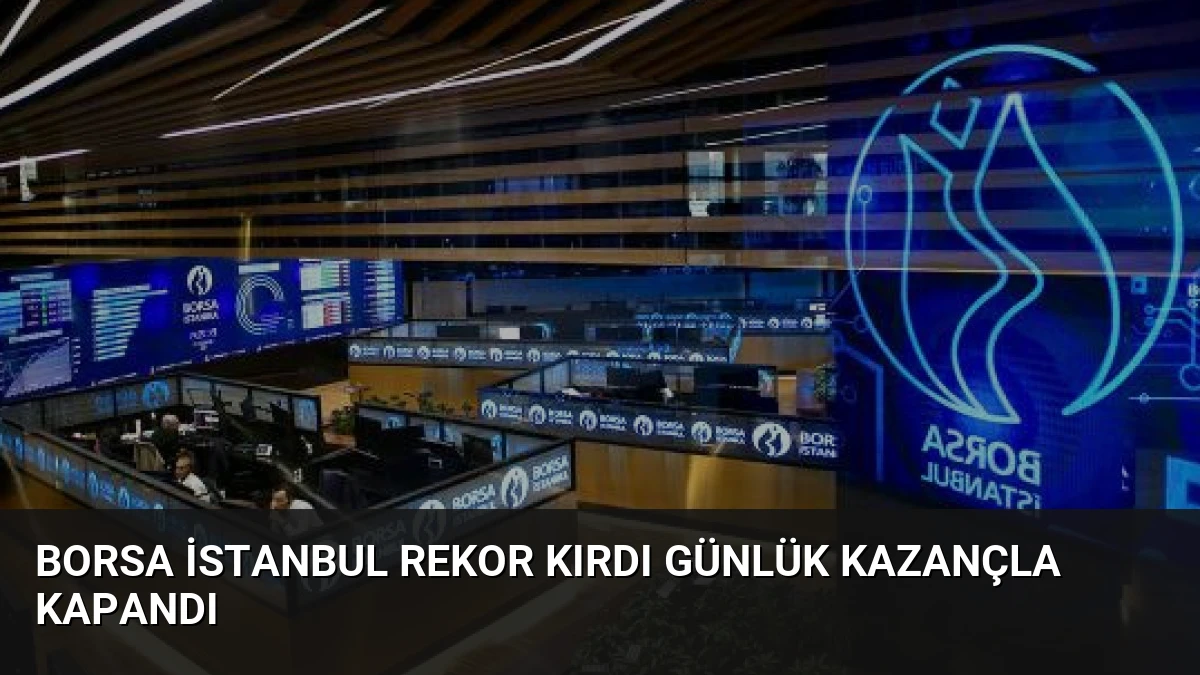 Borsa İstanbul Rekor Kırdı Günlük Kazançla Kapandı