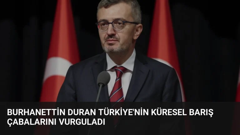 Burhanettin Duran Türkiye’nin Küresel Barış Çabalarını Vurguladı