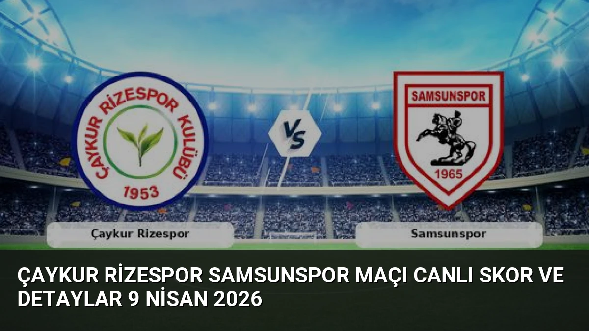 Çaykur Rizespor Samsunspor Maçı Canlı Skor ve Detaylar 9 Nisan 2026