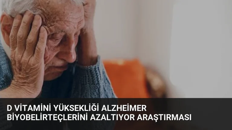 D Vitamini Yüksekliği Alzheimer Biyobelirteçlerini Azaltıyor Araştırması