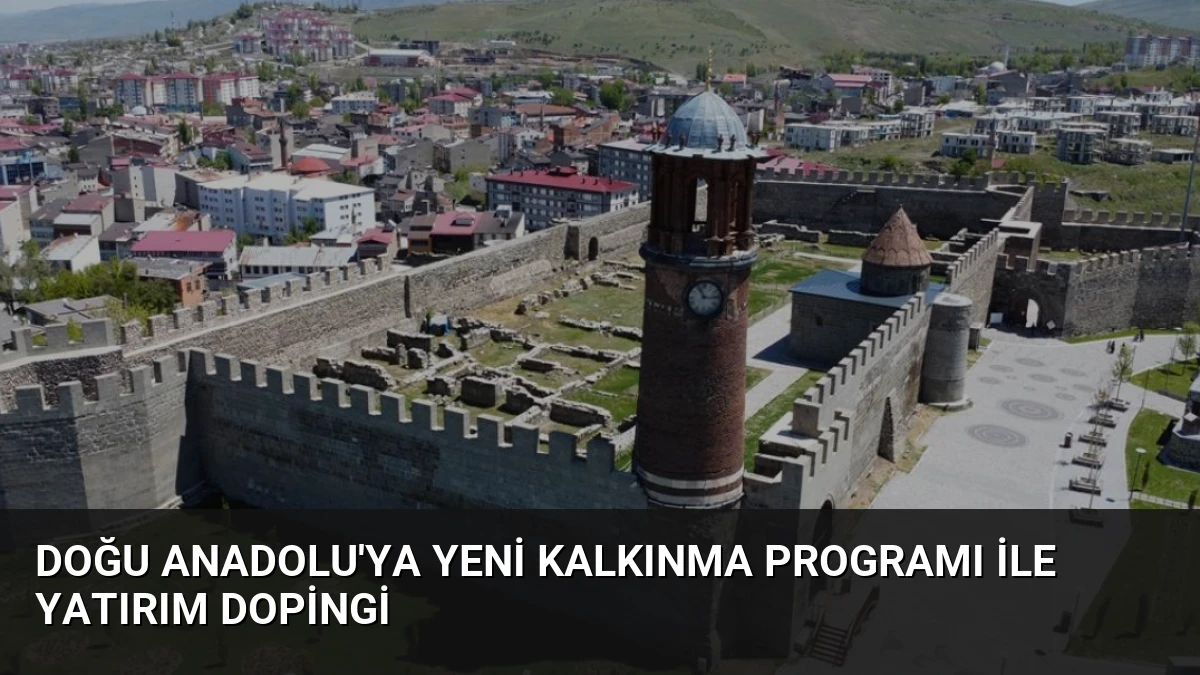Doğu Anadolu’ya Yeni Kalkınma Programı ile Yatırım Dopingi