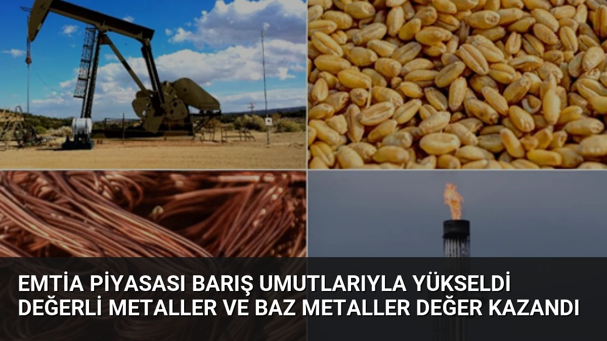 Emtia Piyasası Barış Umutlarıyla Yükseldi Değerli Metaller ve Baz Metaller Değer Kazandı