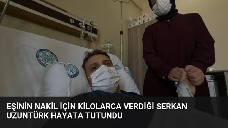 Eşinin Nakil İçin Kilolarca Verdiği Serkan Uzuntürk Hayata Tutundu