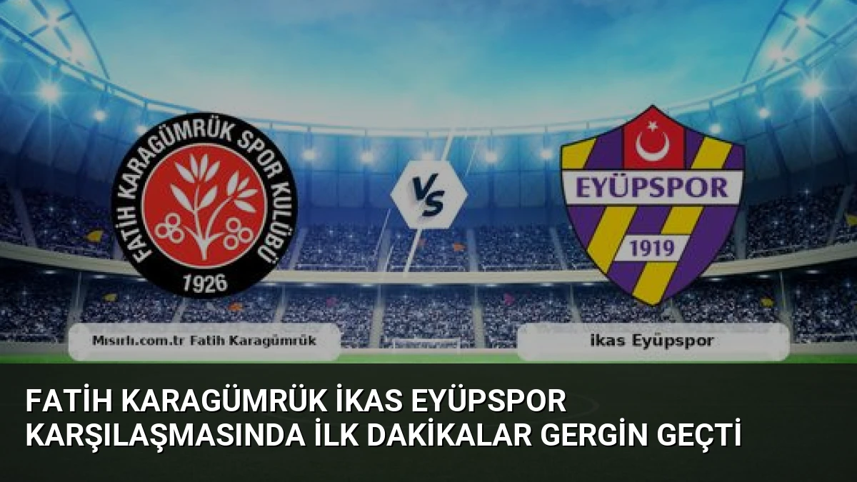 Fatih Karagümrük ikas Eyüpspor Karşılaşmasında İlk Dakikalar Gergin Geçti