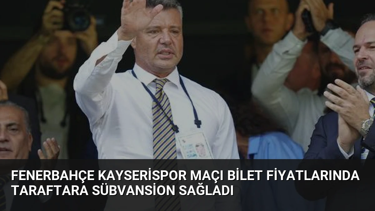 Fenerbahçe Kayserispor Maçı Bilet Fiyatlarında Taraftara Sübvansion Sağladı