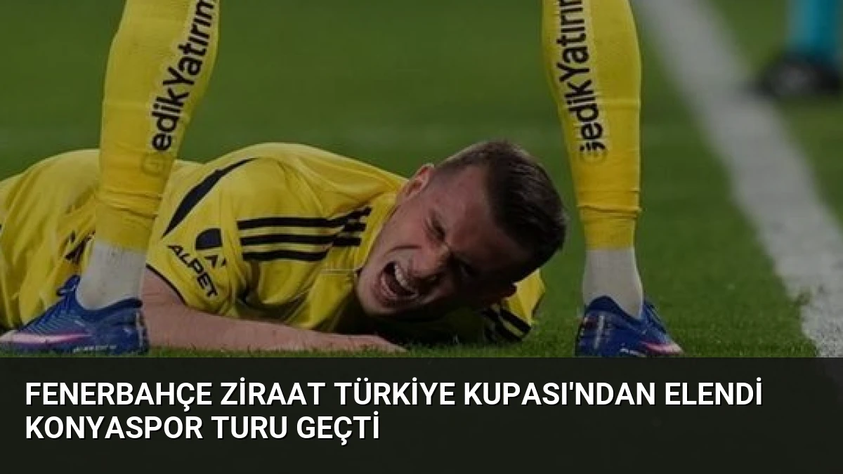 Fenerbahçe Ziraat Türkiye Kupası’ndan Elendi Konyaspor Turu Geçti