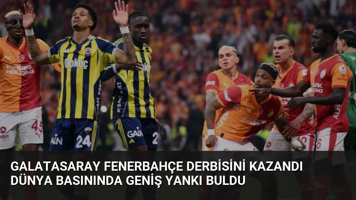 Galatasaray Fenerbahçe Derbisini Kazandı Dünya Basınında Geniş Yankı Buldu