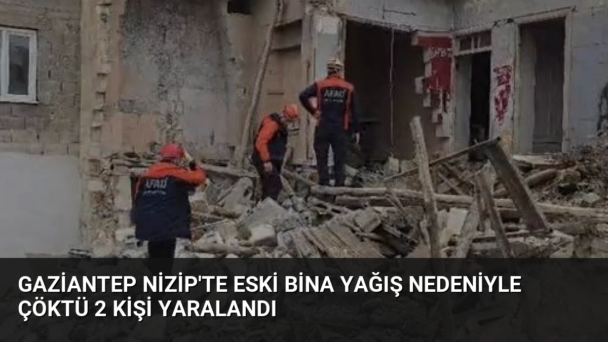 Gaziantep Nizip’te Eski Bina Yağış Nedeniyle Çöktü 2 Kişi Yaralandı