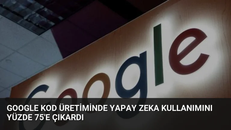 Google Kod Üretiminde Yapay Zeka Kullanımını Yüzde 75’e Çıkardı