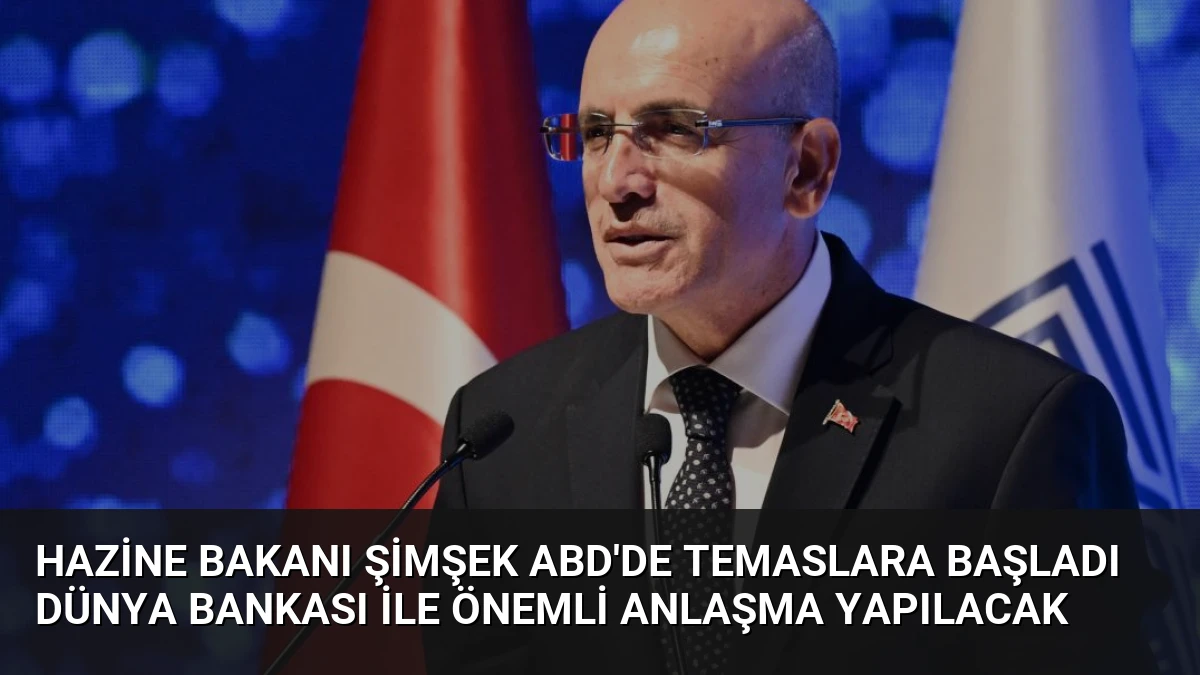 Hazine Bakanı Şimşek ABD’de Temaslara Başladı Dünya Bankası ile Önemli Anlaşma Yapılacak