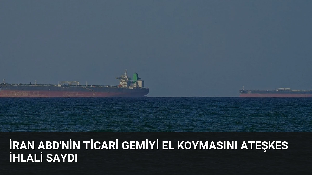 İran ABD’nin Ticari Gemiyi El Koymasını Ateşkes İhlali Saydı