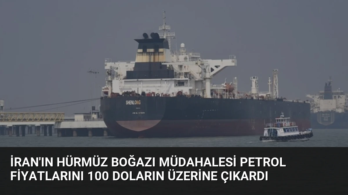İran’ın Hürmüz Boğazı Müdahalesi Petrol Fiyatlarını 100 Doların Üzerine Çıkardı