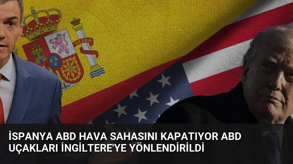 İspanya ABD Hava Sahasını Kapatıyor ABD Uçakları İngiltere’ye Yönlendirildi