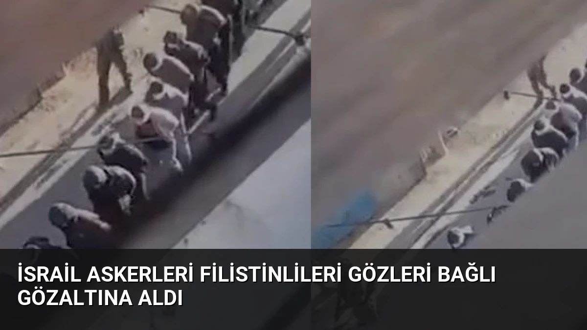 İsrail Askerleri Filistinlileri Gözleri Bağlı Gözaltına Aldı