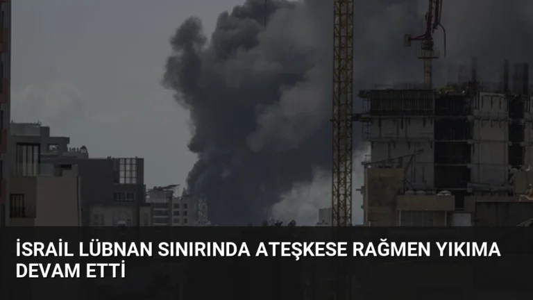 İsrail Lübnan Sınırında Ateşkese Rağmen Yıkıma Devam Etti
