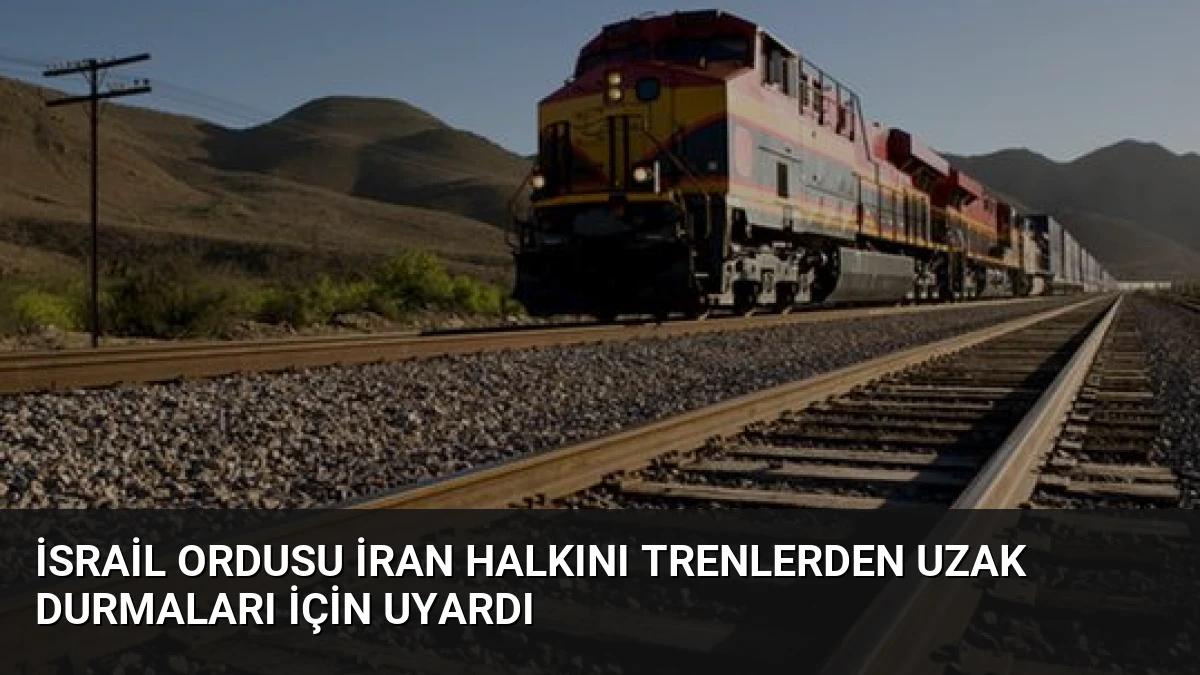 İsrail Ordusu İran Halkını Trenlerden Uzak Durmaları İçin Uyardı