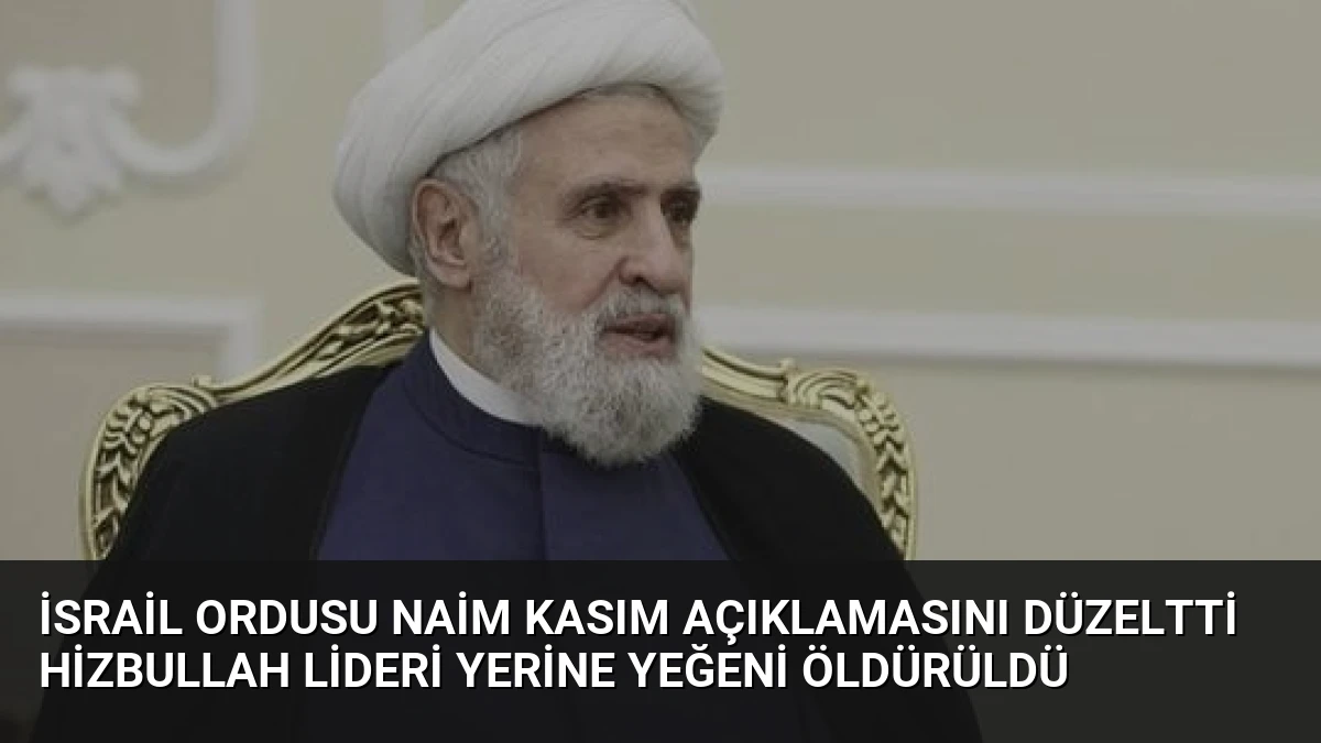 İsrail Ordusu Naim Kasım Açıklamasını Düzeltti Hizbullah Lideri Yerine Yeğeni Öldürüldü