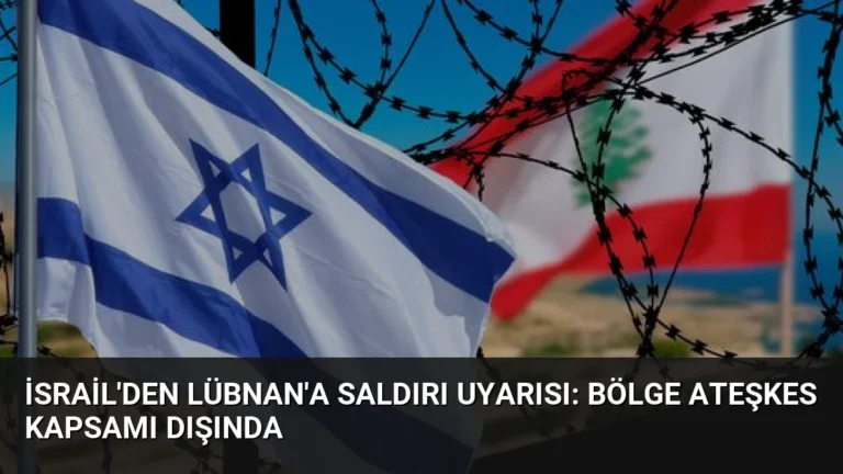 İsrail’den Lübnan’a Saldırı Uyarısı: Bölge Ateşkes Kapsamı Dışında