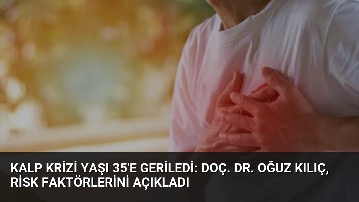 Kalp Krizi Yaşı 35’e Geriledi: Doç. Dr. Oğuz Kılıç, Risk Faktörlerini Açıkladı