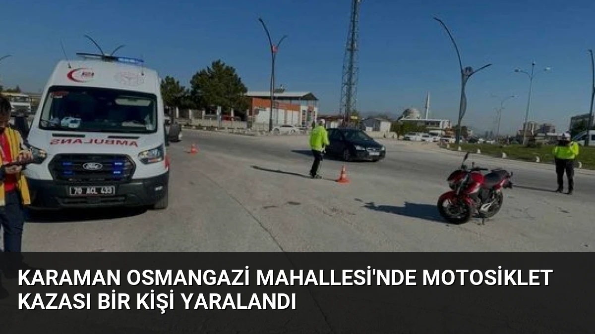 Karaman Osmangazi Mahallesi’nde Motosiklet Kazası Bir Kişi Yaralandı