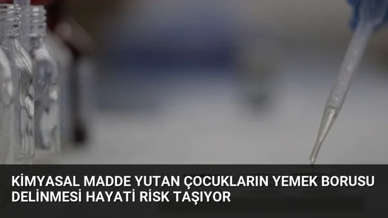 Kimyasal Madde Yutan Çocukların Yemek Borusu Delinmesi Hayati Risk Taşıyor