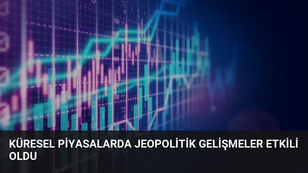 Küresel Piyasalarda Jeopolitik Gelişmeler Etkili Oldu