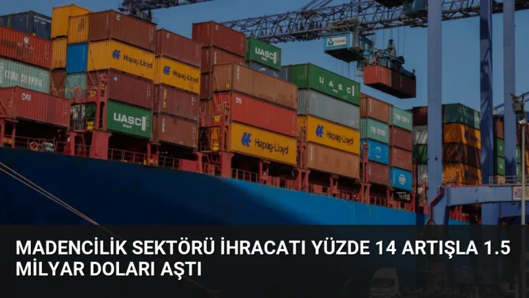 Madencilik Sektörü İhracatı Yüzde 14 Artışla 1.5 Milyar Doları Aştı