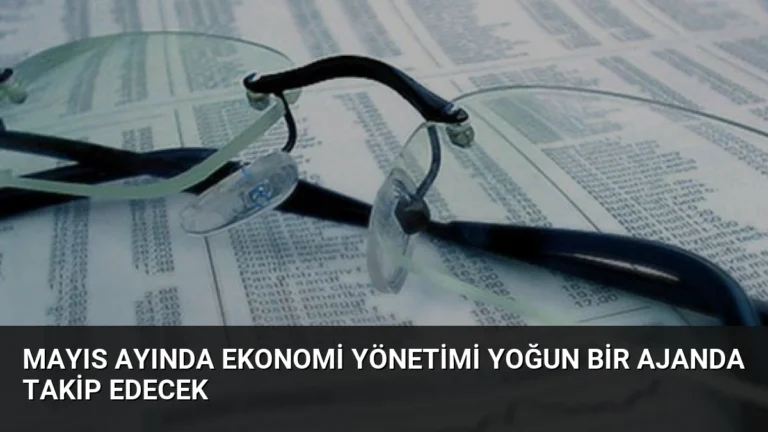 Mayıs Ayında Ekonomi Yönetimi Yoğun Bir Ajanda Takip Edecek