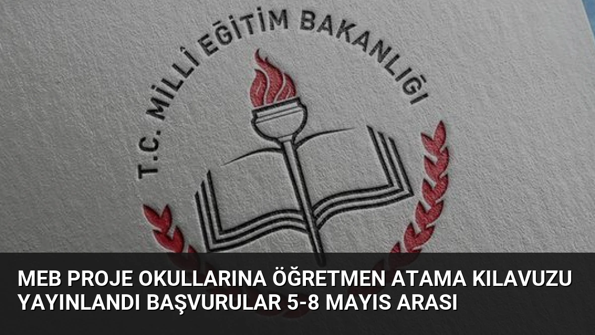 MEB Proje Okullarına Öğretmen Atama Kılavuzu Yayınlandı Başvurular 5-8 Mayıs Arası