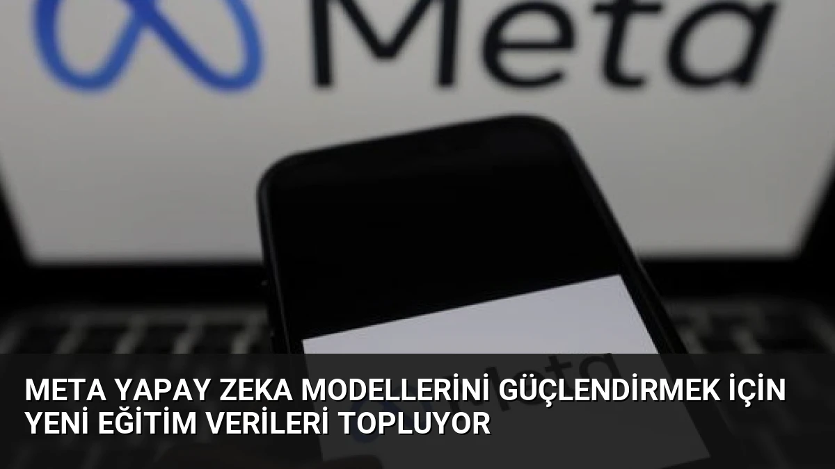 Meta Yapay Zeka Modellerini Güçlendirmek İçin Yeni Eğitim Verileri Topluyor