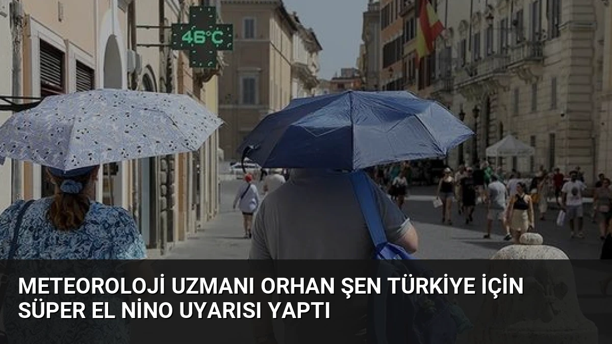 Meteoroloji Uzmanı Orhan Şen Türkiye İçin Süper El Nino Uyarısı Yaptı