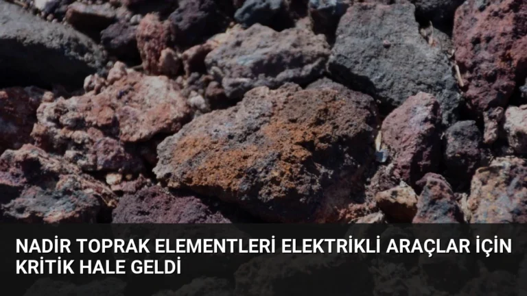 Nadir Toprak Elementleri Elektrikli Araçlar İçin Kritik Hale Geldi