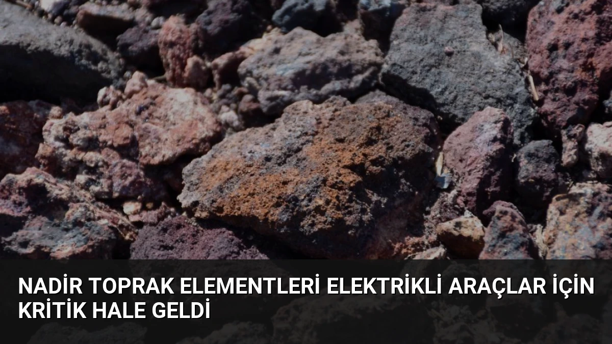 Nadir Toprak Elementleri Elektrikli Araçlar İçin Kritik Hale Geldi