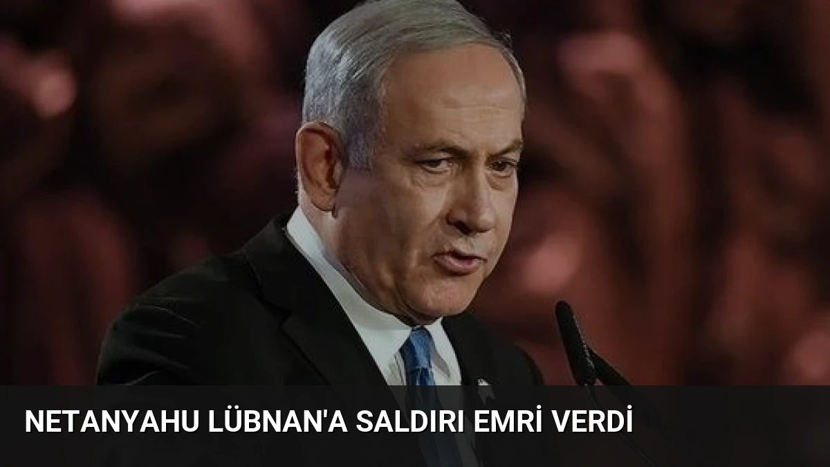 Netanyahu Lübnan’a Saldırı Emri Verdi