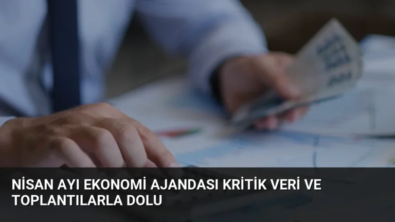 Nisan Ayı Ekonomi Ajandası Kritik Veri ve Toplantılarla Dolu
