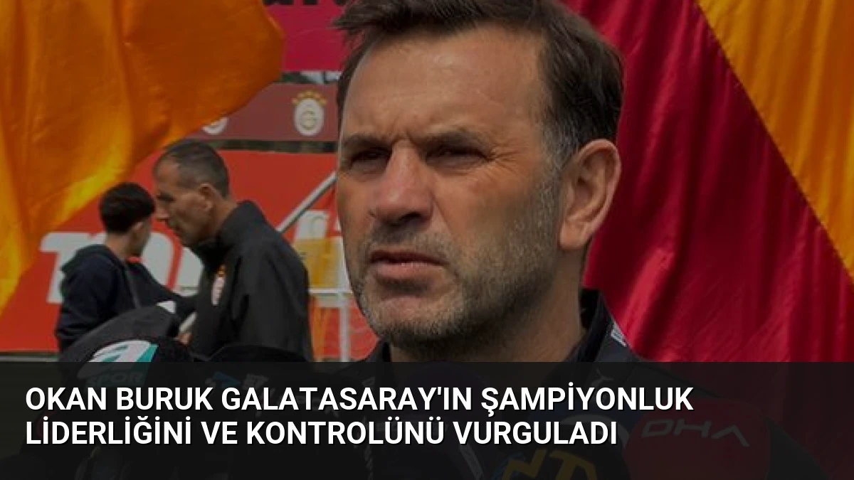 Okan Buruk Galatasaray’ın Şampiyonluk Liderliğini ve Kontrolünü Vurguladı