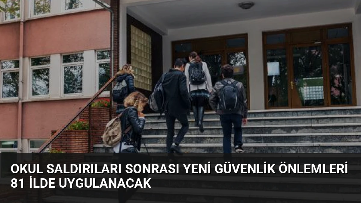Okul Saldırıları Sonrası Yeni Güvenlik Önlemleri 81 İlde Uygulanacak