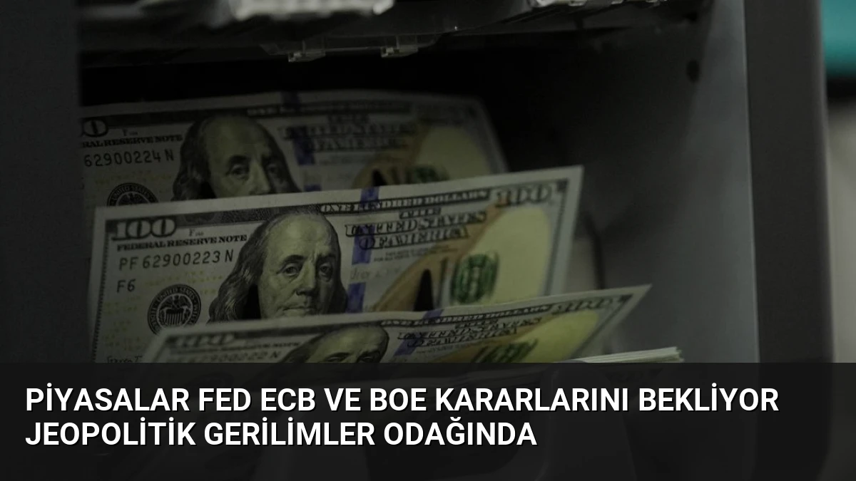 Piyasalar Fed ECB ve BoE Kararlarını Bekliyor Jeopolitik Gerilimler Odağında