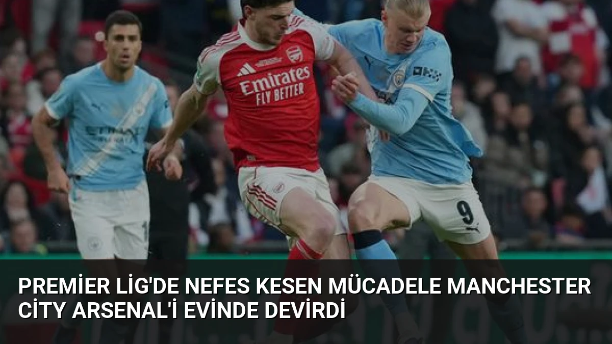 Premier Lig’de Nefes Kesen Mücadele Manchester City Arsenal’i Evinde Devirdi