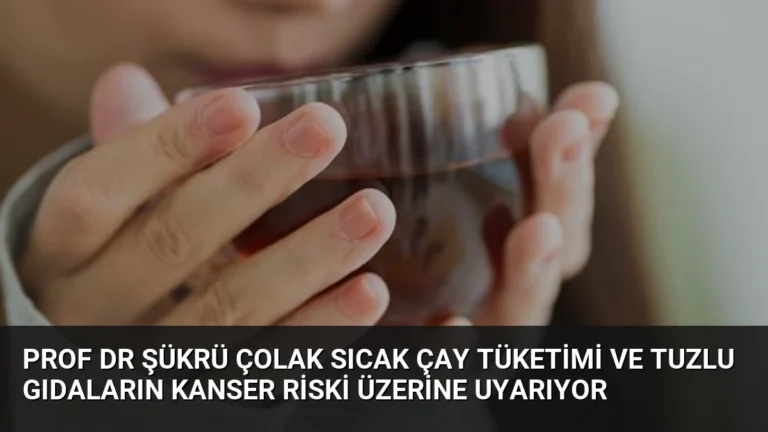 Prof Dr Şükrü Çolak Sıcak Çay Tüketimi ve Tuzlu Gıdaların Kanser Riski Üzerine Uyarıyor