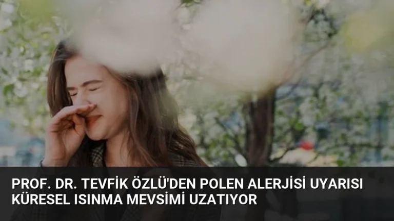 Prof. Dr. Tevfik Özlü’den Polen Alerjisi Uyarısı Küresel Isınma Mevsimi Uzatıyor