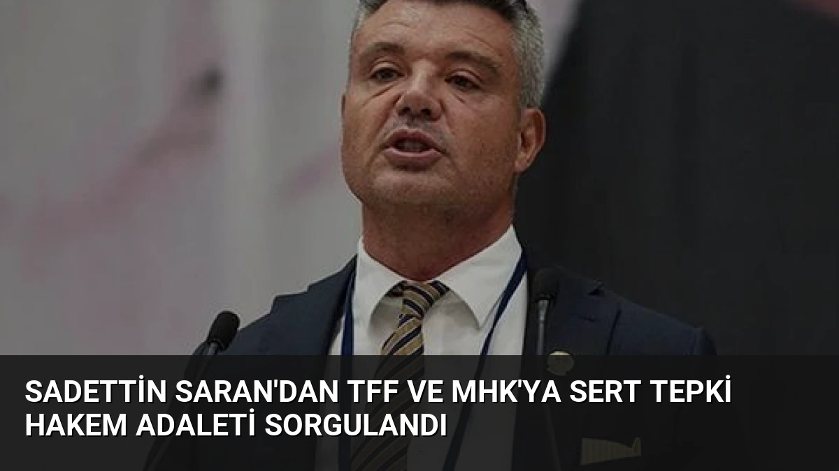 Sadettin Saran’dan TFF ve MHK’ya Sert Tepki Hakem Adaleti Sorgulandı