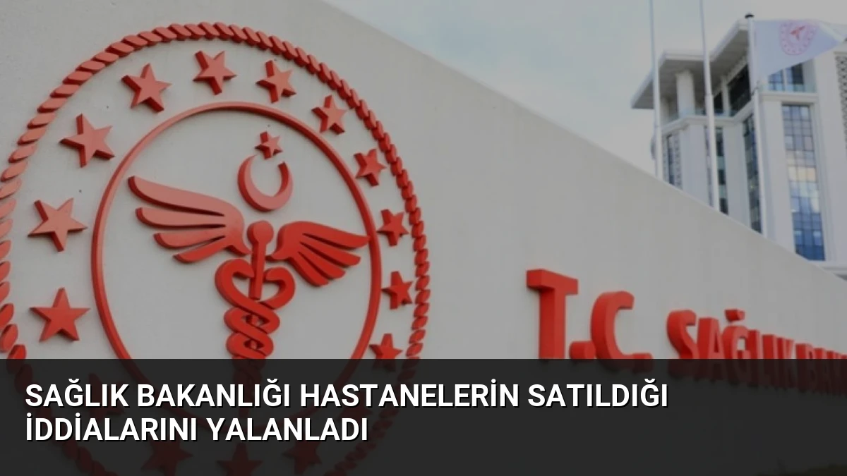 Sağlık Bakanlığı Hastanelerin Satıldığı İddialarını Yalanladı