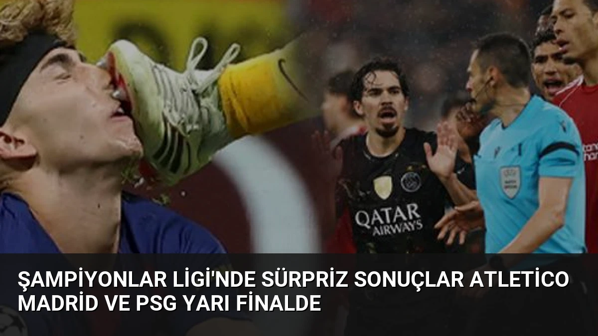 Şampiyonlar Ligi’nde Sürpriz Sonuçlar Atletico Madrid ve PSG Yarı Finalde