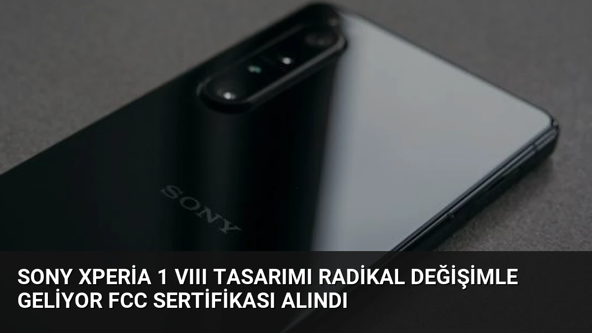 Sony Xperia 1 VIII Tasarımı Radikal Değişimle Geliyor FCC Sertifikası Alındı
